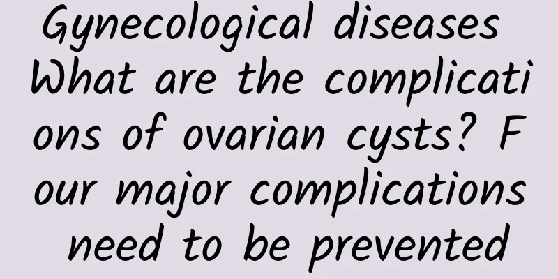 Gynecological diseases What are the complications of ovarian cysts? Four major complications need to be prevented