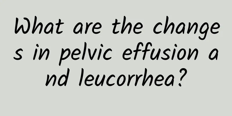 What are the changes in pelvic effusion and leucorrhea?