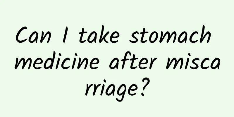 Can I take stomach medicine after miscarriage?