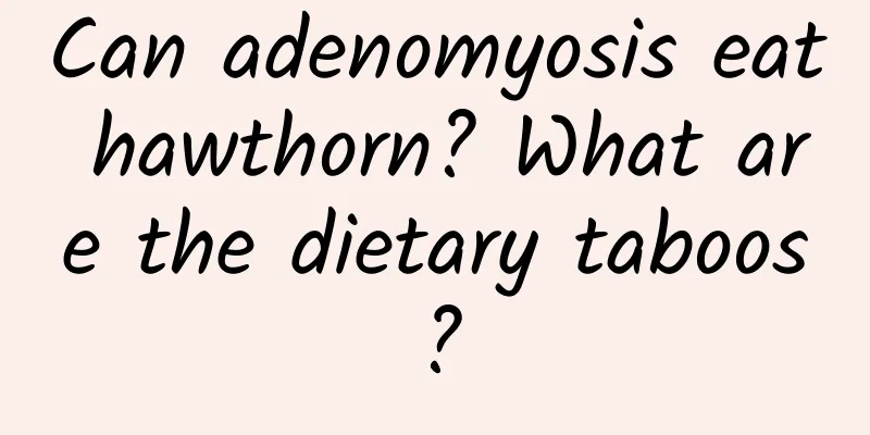 Can adenomyosis eat hawthorn? What are the dietary taboos?