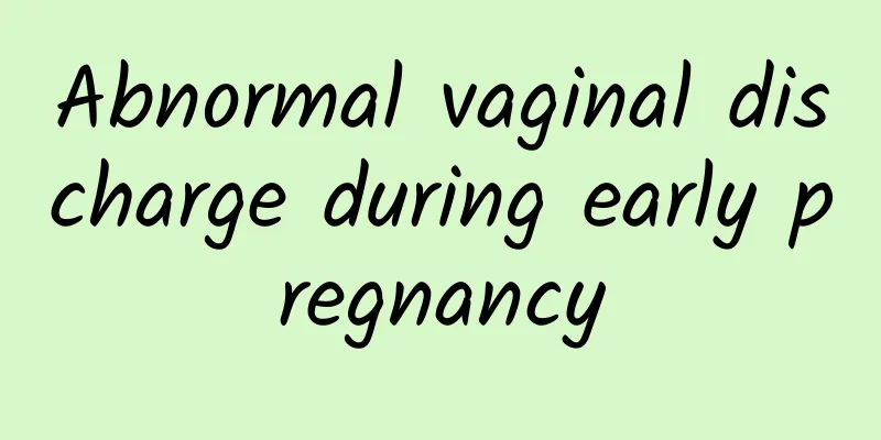 Abnormal vaginal discharge during early pregnancy