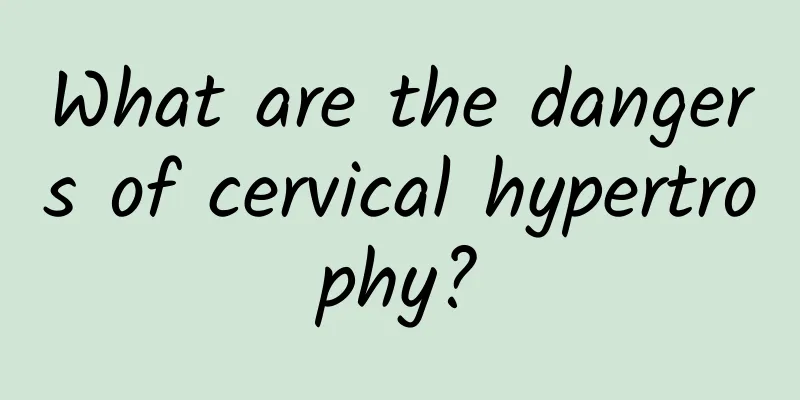 What are the dangers of cervical hypertrophy?