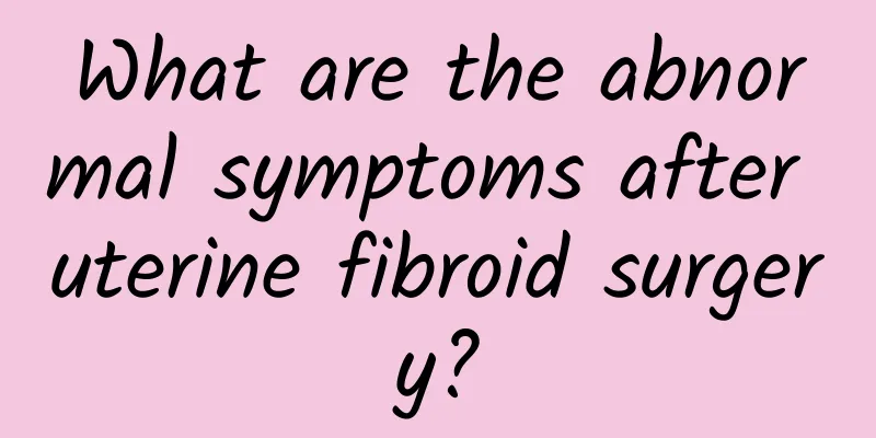 What are the abnormal symptoms after uterine fibroid surgery?