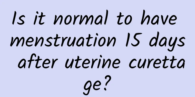 Is it normal to have menstruation 15 days after uterine curettage?