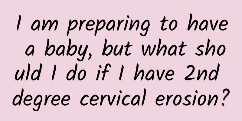I am preparing to have a baby, but what should I do if I have 2nd degree cervical erosion?