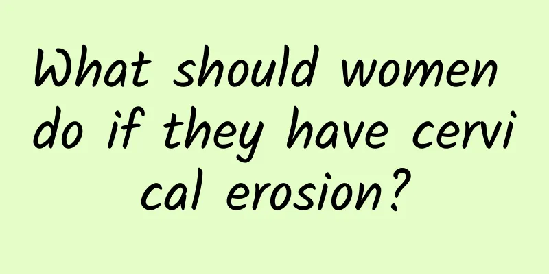 What should women do if they have cervical erosion?