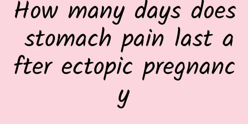 How many days does stomach pain last after ectopic pregnancy