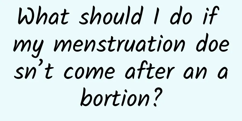 What should I do if my menstruation doesn’t come after an abortion?