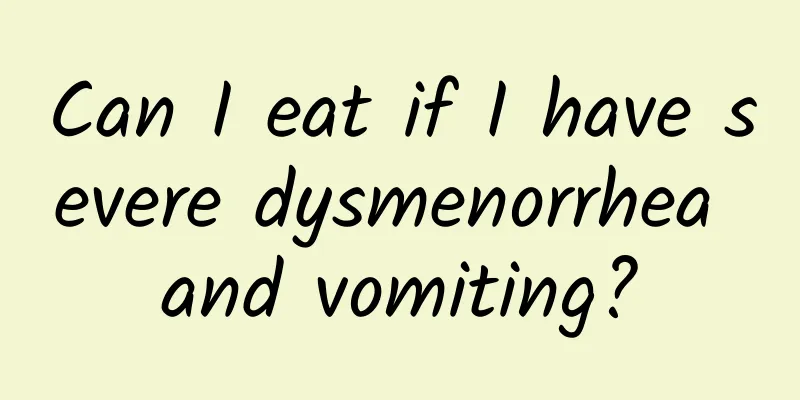 Can I eat if I have severe dysmenorrhea and vomiting?