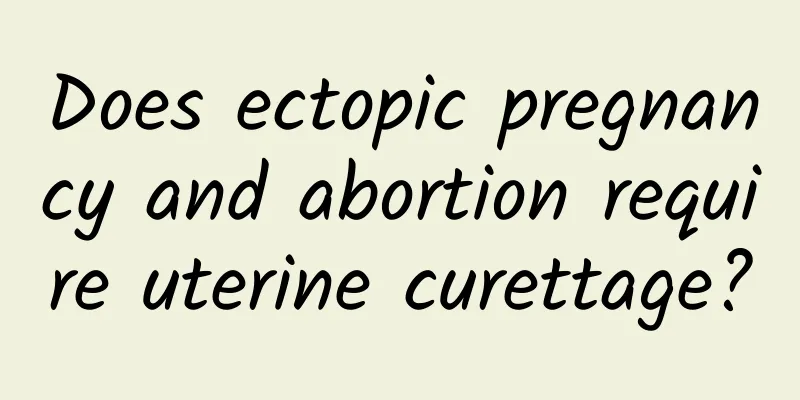 Does ectopic pregnancy and abortion require uterine curettage?