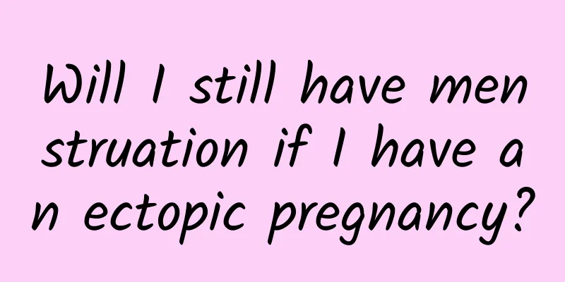 Will I still have menstruation if I have an ectopic pregnancy?