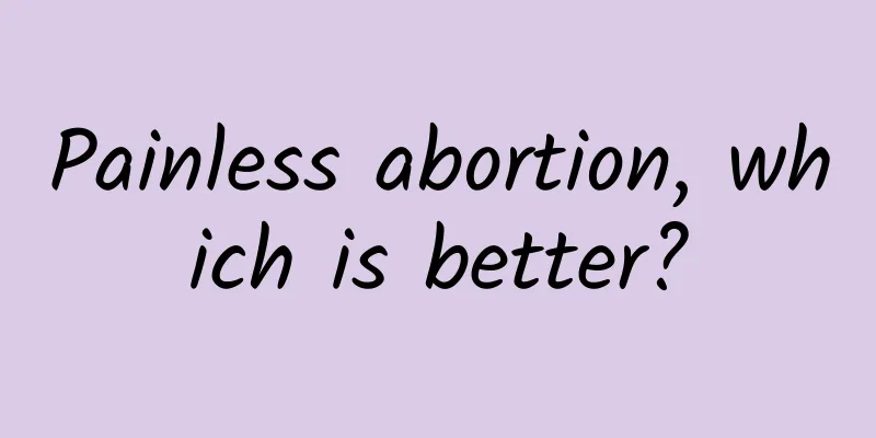 Painless abortion, which is better?