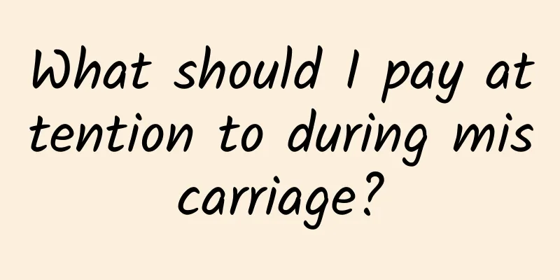 What should I pay attention to during miscarriage?