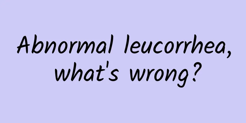 Abnormal leucorrhea, what's wrong?