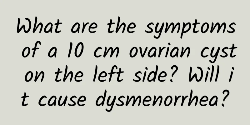What are the symptoms of a 10 cm ovarian cyst on the left side? Will it cause dysmenorrhea?