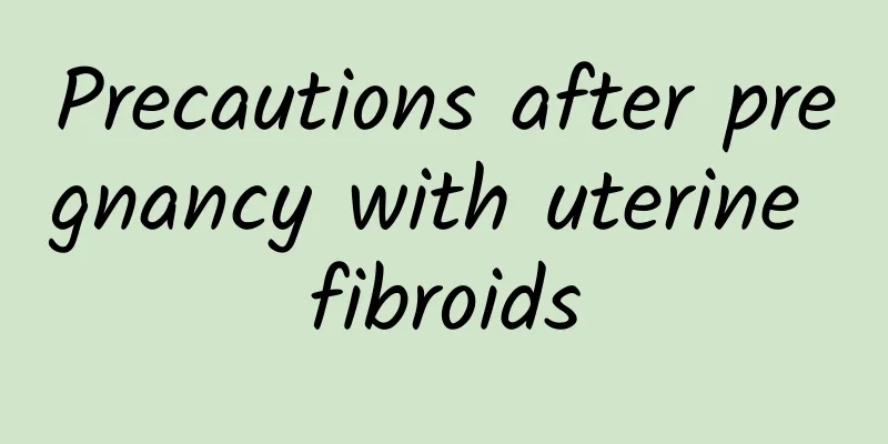 Precautions after pregnancy with uterine fibroids