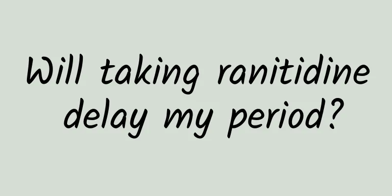 Will taking ranitidine delay my period?