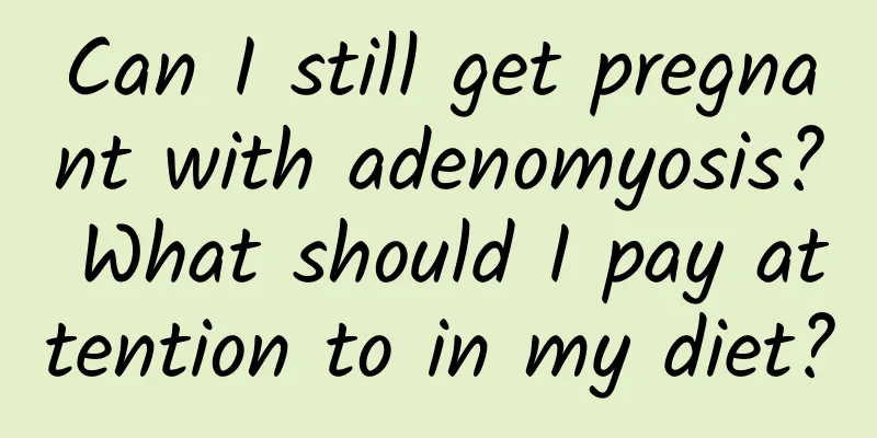 Can I still get pregnant with adenomyosis? What should I pay attention to in my diet?