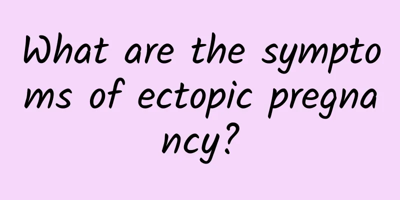 What are the symptoms of ectopic pregnancy?