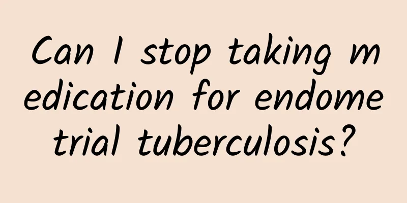 Can I stop taking medication for endometrial tuberculosis?
