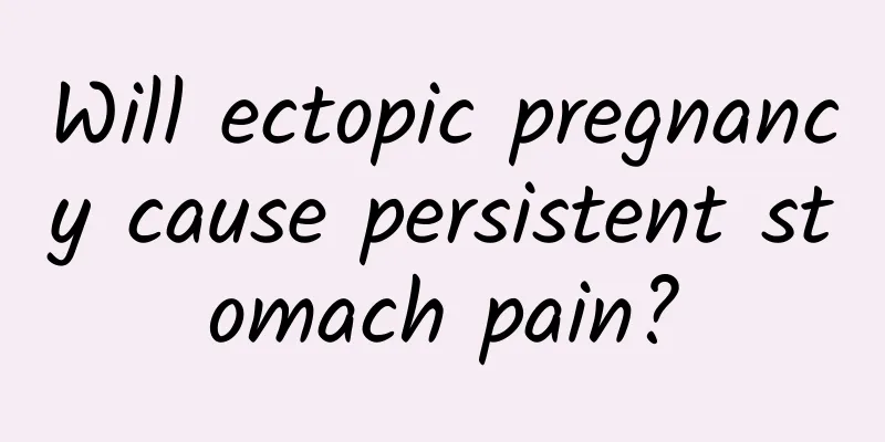 Will ectopic pregnancy cause persistent stomach pain?
