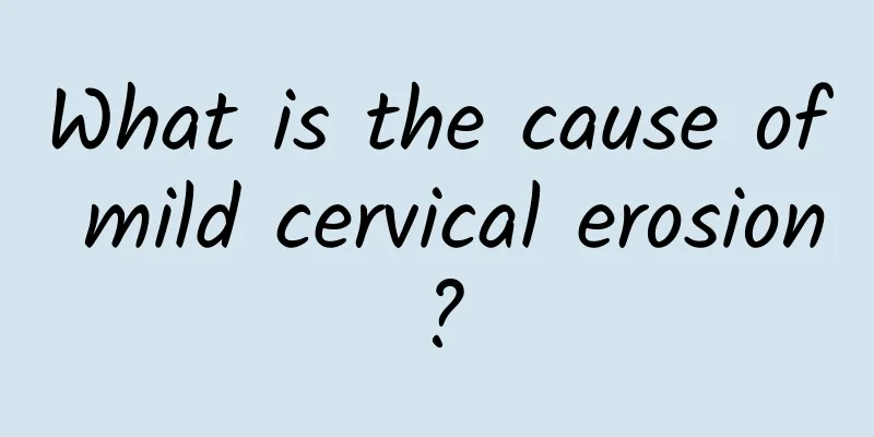 What is the cause of mild cervical erosion?