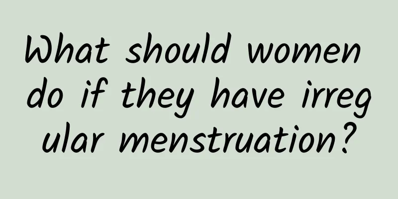What should women do if they have irregular menstruation?