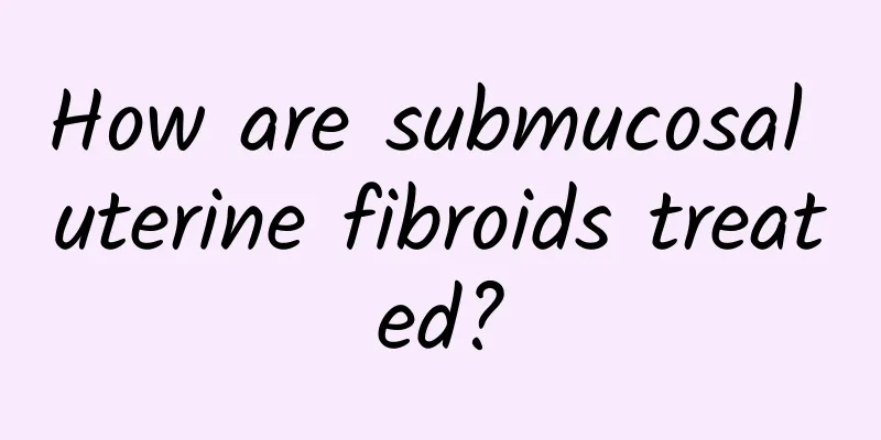 How are submucosal uterine fibroids treated?