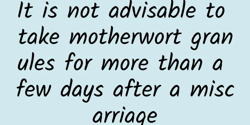 It is not advisable to take motherwort granules for more than a few days after a miscarriage