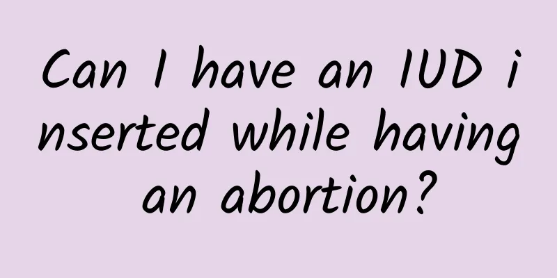 Can I have an IUD inserted while having an abortion?