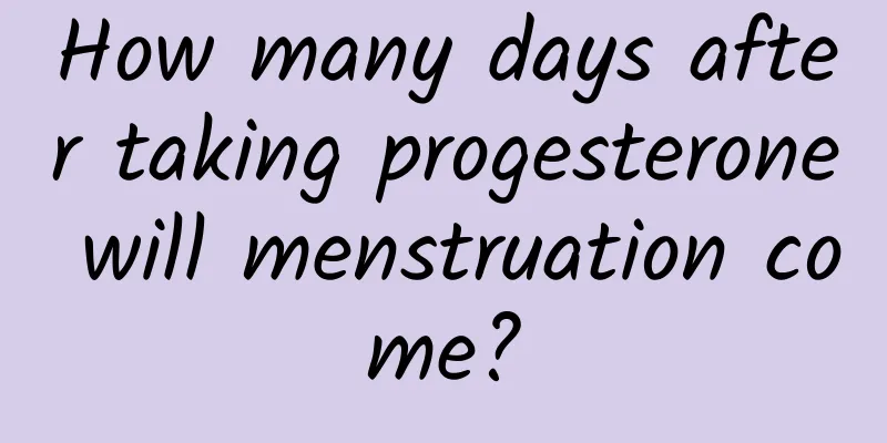 How many days after taking progesterone will menstruation come?