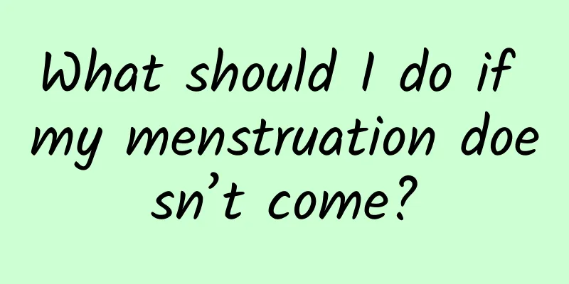 What should I do if my menstruation doesn’t come?