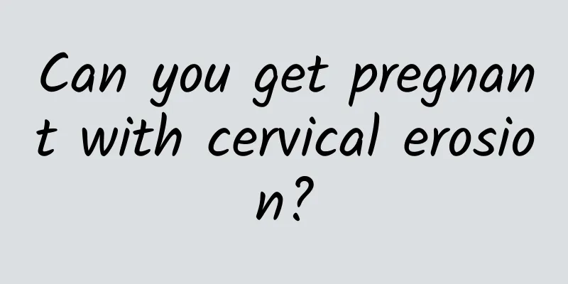 Can you get pregnant with cervical erosion?