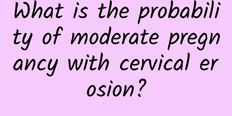 What is the probability of moderate pregnancy with cervical erosion?