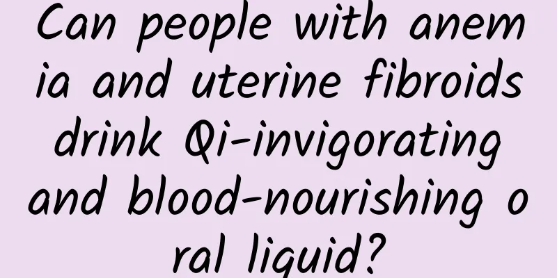 Can people with anemia and uterine fibroids drink Qi-invigorating and blood-nourishing oral liquid?