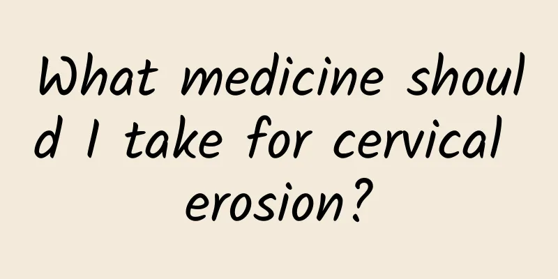 What medicine should I take for cervical erosion?