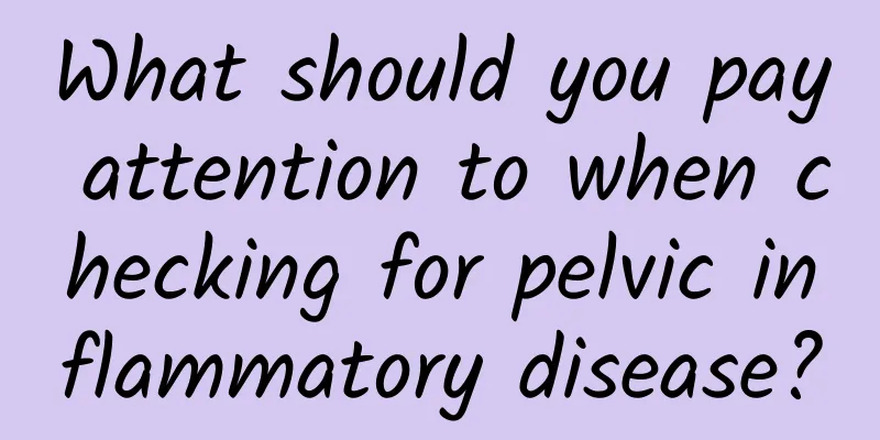 What should you pay attention to when checking for pelvic inflammatory disease?