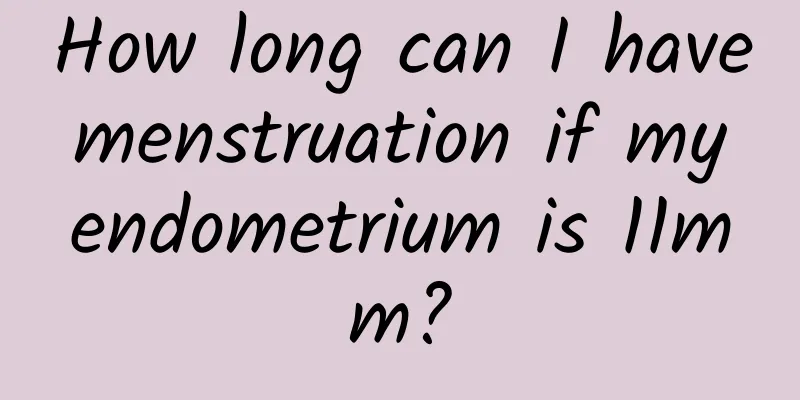 How long can I have menstruation if my endometrium is 11mm?