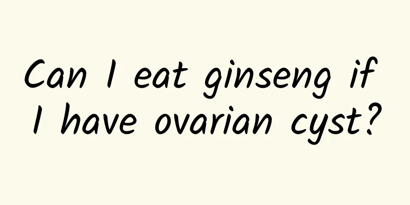 Can I eat ginseng if I have ovarian cyst?
