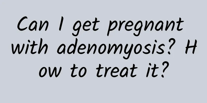 Can I get pregnant with adenomyosis? How to treat it?