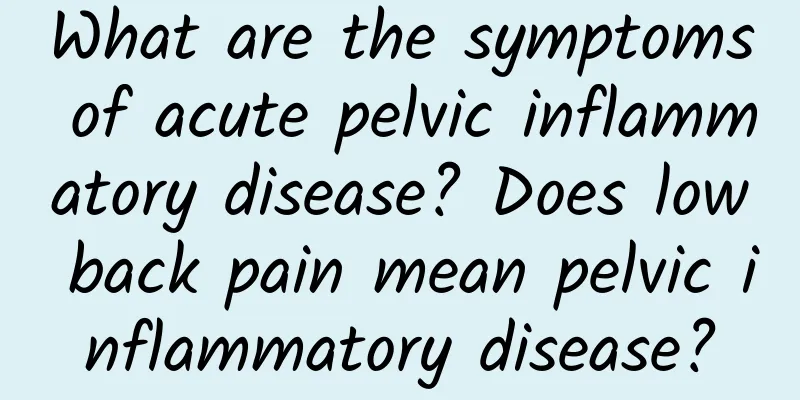 What are the symptoms of acute pelvic inflammatory disease? Does low back pain mean pelvic inflammatory disease?