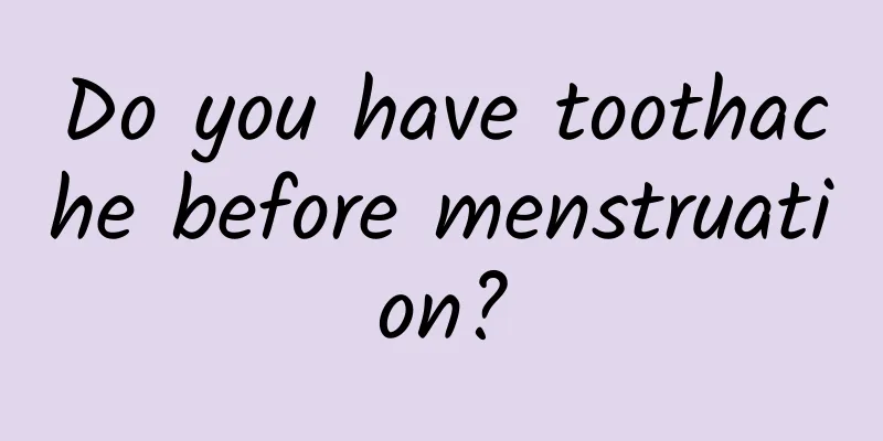 Do you have toothache before menstruation?