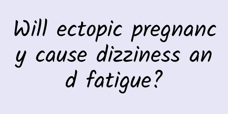 Will ectopic pregnancy cause dizziness and fatigue?