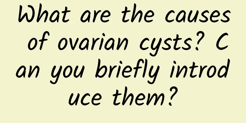 What are the causes of ovarian cysts? Can you briefly introduce them?