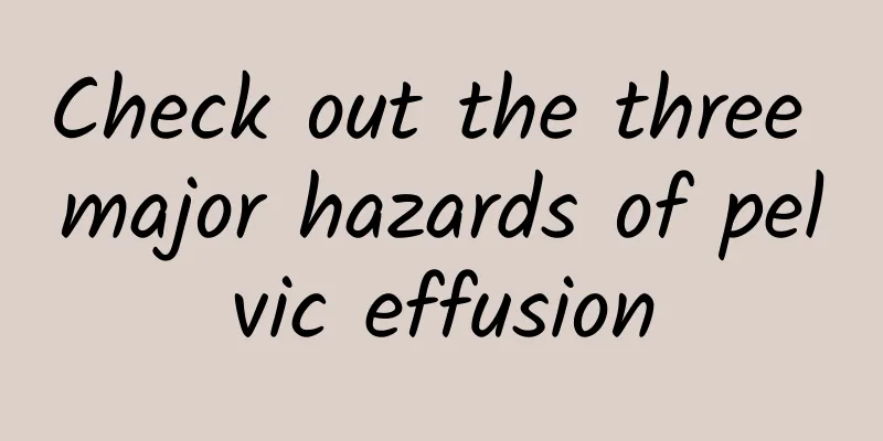 Check out the three major hazards of pelvic effusion
