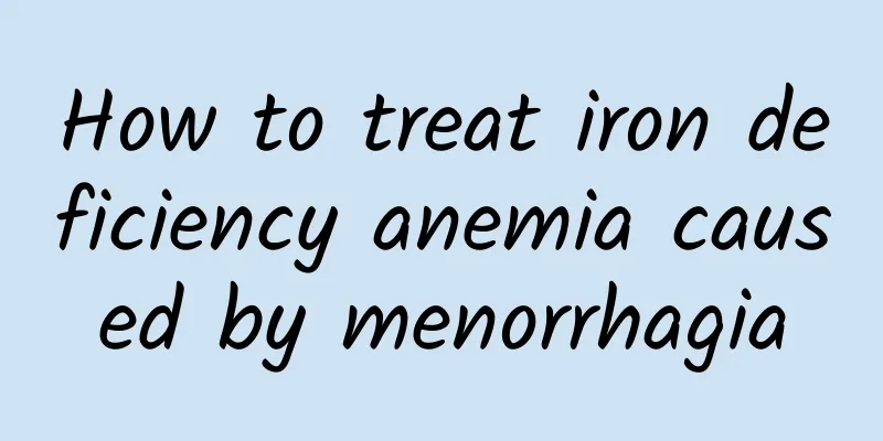 How to treat iron deficiency anemia caused by menorrhagia