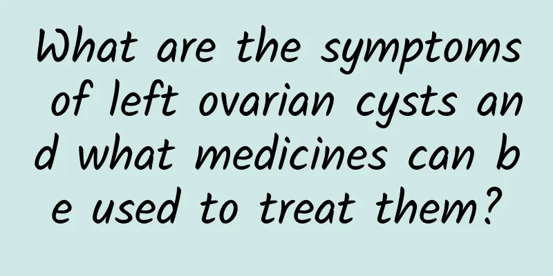 What are the symptoms of left ovarian cysts and what medicines can be used to treat them?