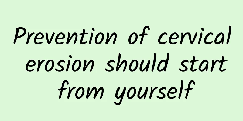 Prevention of cervical erosion should start from yourself