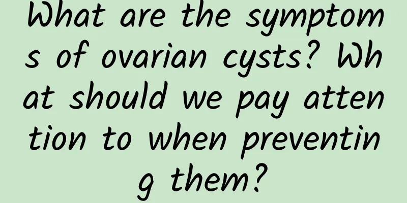 What are the symptoms of ovarian cysts? What should we pay attention to when preventing them?