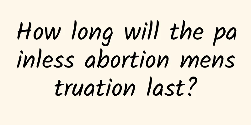 How long will the painless abortion menstruation last?